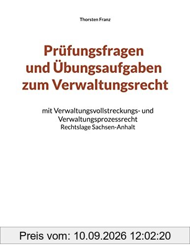 Prüfungsfragen und Übungsaufgaben zum Verwaltungsrecht: mit Verwaltungsvollstreckungs- und Verwaltungsprozessrecht - Rechtslage Sachsen-Anhalt