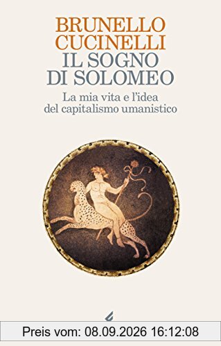 Il sogno di Solomeo. La mia vita e l'idea del capitalismo umanistico