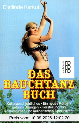 Das Bauchtanz-Buch. Kulturgeschichtliches - Ein neues Körpergefühl - Übungen - Herstellung von Tanzkostümen und kulinarischen Spezialitäten für einen orientalischen Abend