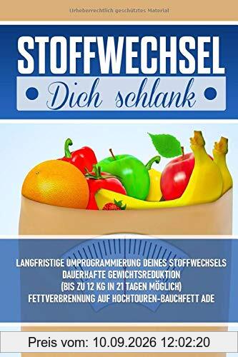 Stoffwechsel Dich schlank!: langfristige Umprogrammierung deines Stoffwechsels-Dauerhafte Gewichtsreduktion-bis zu 12 kg in 21 Tagen möglich-Fettverbrennung auf Hochtouren-Bauchfett ade