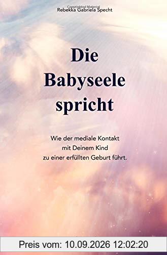 Die Babyseele spricht: Wie der mediale Kontakt mit Deinem Kind zu einer erfüllten Geburt führt.