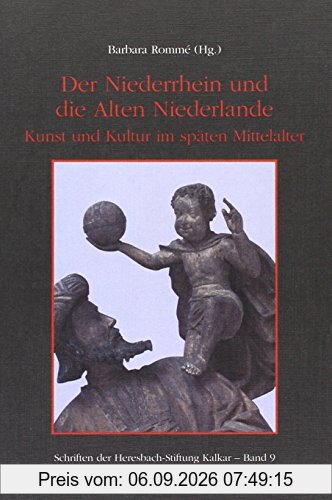 Der Niederrhein und die Alten Niederlande: Kunst und Kultur im späten Mittelalter (Schriften der Heresbach-Stiftung Kalkar)