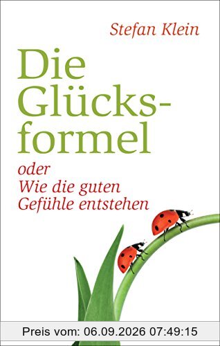 Die Glücksformel: oder wie die guten Gefühle entstehen