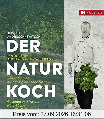 Der Naturkoch: Von Anfang an bio und saisonal – Gesunde und frische Naturküche vom Bio-Spitzenkoch