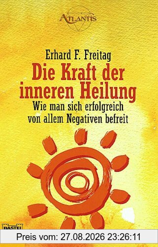 Die Kraft der inneren Heilung. Wie man sich erfolgreich von allem Negativen befreit.