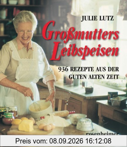 Großmutters Leibspeisen - 936 Rezepte aus der guten alten Zeit