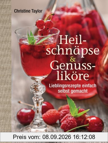 Heilschnäpse und Genussliköre: Lieblingsrezepte einfach selbst gemacht