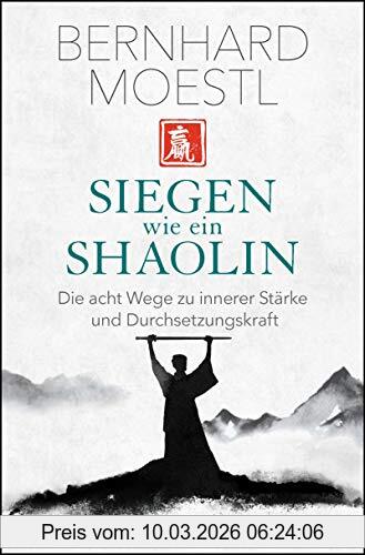 Bernhard Moestl Siegen Wie Ein Shaolin, Die Acht Wege Zu Innerer Stärke Und Durchsetzungskraft