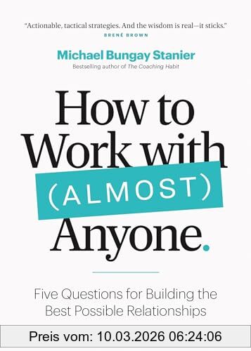 Michael Bungay Stanier How To Work With (Almost) Anyone, Five Questions For Building The Best Possible Relationships
