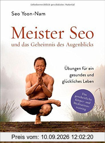 Meister Seo und das Geheimnis des Augenblicks: Übungen für ein gesundes und glückliches Leben - Das ganzheitliche Körper- und Meditationstraining
