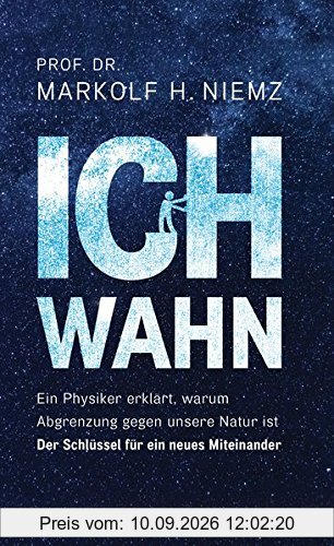 Ichwahn: Ein Physiker erklärt, warum Abgrenzung gegen unsere Natur ist. Der Schlüssel für ein neues Miteinander