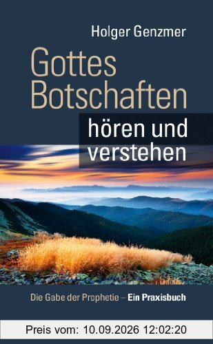 Gottes Botschaften hören und verstehen - Die Gabe der Prophetie - Ein Praxisbuch