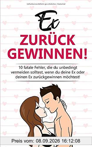 EX ZURÜCKGEWINNEN!: 10 fatale Fehler, die du unbedingt vermeiden solltest, wenn du deine Ex oder deinen Ex zurückgewinnen möchtest!