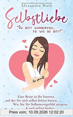 SELBSTLIEBE: „Du bist wundervoll, so wie du bist!“ Eine Reise in Ihr Inneres, auf der Sie sich selbst lieben lernen. Wie Sie Ihr Selbstwertgefühl ... finden. (Ratgeber Selbstliebe lernen, Band 1)