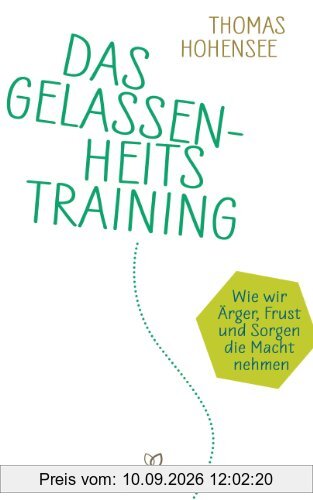 Das Gelassenheitstraining: Wie wir Ärger, Frust und Sorgen die Macht nehmen