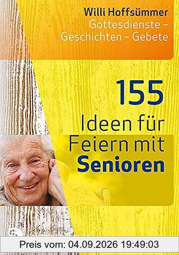 155 Ideen für Feiern mit Senioren: Gottesdienste - Geschichten - Gebete