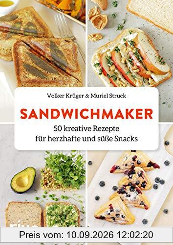 Sandwichmaker: 50 kreative Rezepte für herzhafte und süße Snacks