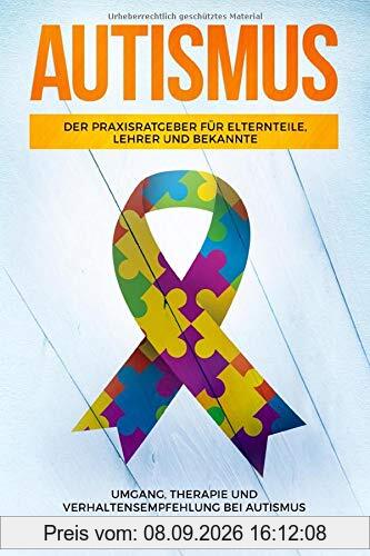 Autismus: Der Praxisratgeber für Elternteile, Lehrer und Bekannte. Umgang, Therapie und Verhaltensempfehlung bei Autismus.