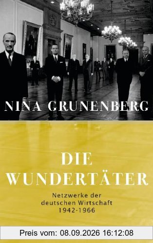 Die Wundertäter: Netzwerke der deutschen Wirtschaft - 1942-1966