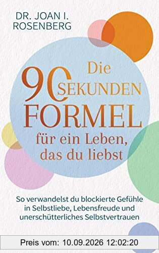 Die 90-Sekunden-Formel für ein Leben, das du liebst: So verwandelst du blockierte Gefühle in Selbstliebe, Lebensfreude und unerschütterliches Selbstvertrauen