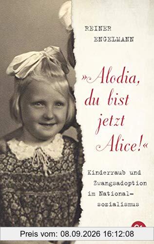 Alodia, du bist jetzt Alice!: Kinderraub und Zwangsadoption im Nationalsozialismus