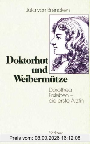 Doktorhut und Weibermütze. Dorothea Erxleben - die erste Ärztin. Biographischer Roman