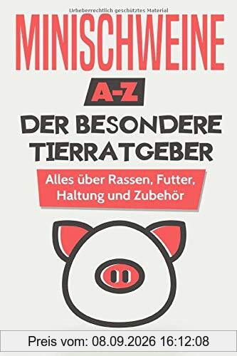 Minischweine A-Z – Der besondere Tierratgeber: Alles über Rassen, Futter, Haltung und Zubehör