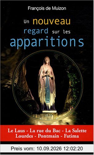 Un nouveau regard sur les apparitions : le Laus, la rue du Bac, la Salette, Lourdes, Pontmain, Fatima