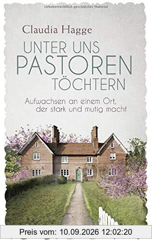 Unter uns Pastorentöchtern: Aufwachsen an einem Ort, der stark und mutig macht