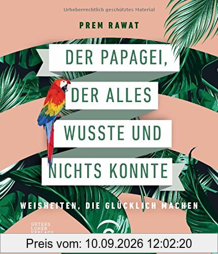 Der Papagei, der alles wusste und nichts konnte: Weisheiten, die glücklich machen