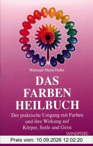 Das Farben Heilbuch: Über den praktischen Umgang mit Farben und ihre Wirkung auf Körper, Seele und Geist
