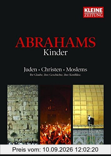 Abrahams Kinder: Juden - Christen - Moslems - Ihr Glaube, ihre Geschichte, ihre Konflikte