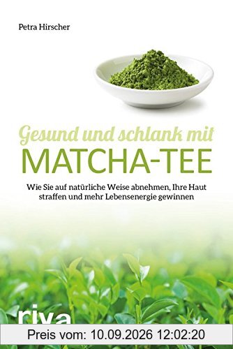 Gesund und schlank mit Matcha-Tee: Wie Sie auf natürliche Weise abnehmen, Ihre Haut straffen und mehr Lebensenergie gewinnen