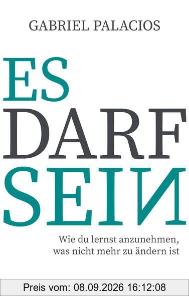 Es darf sein: Wie du lernst anzunehmen, was nicht mehr zu ändern ist