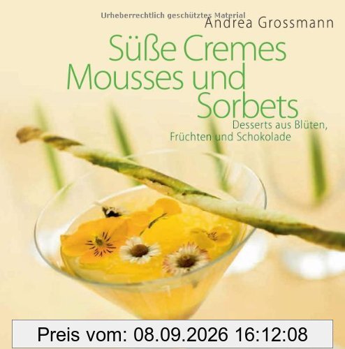 Süße Cremes, Mousses und Sorbets: Desserts aus Blüten, Früchten und Schokolade