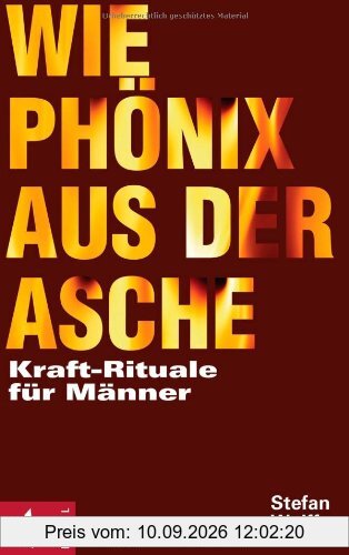 Wie Phönix aus der Asche: Kraft-Rituale für Männer: Kraft-Rituale fÃ1/4r MÃ¤nner - - -