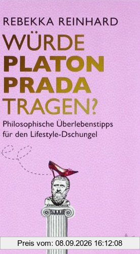 Würde Platon Prada tragen?: Philosophische Überlebenstipps für den Lifestyle-Dschungel