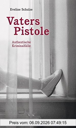 Vaters Pistole: Authentische Kriminalfälle