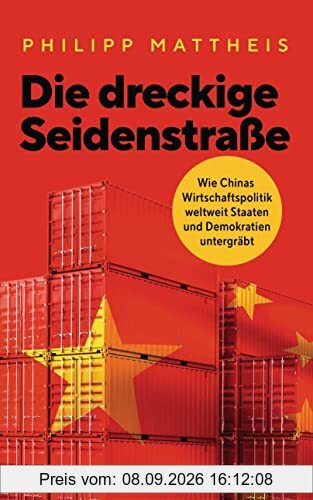 Die dreckige Seidenstraße: Wie Chinas Wirtschaftspolitik weltweit Staaten und Demokratien untergräbt