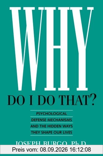 Why Do I Do That?: Psychological Defense Mechanisms and the Hidden Ways They Shape Our Lives
