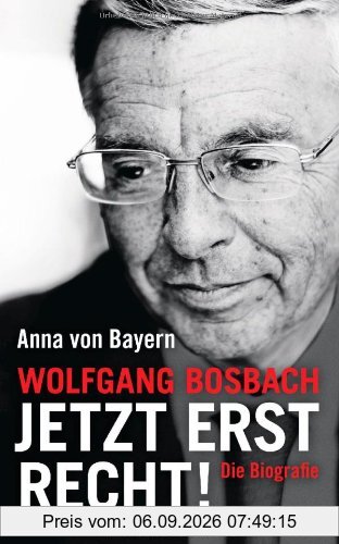 Wolfgang Bosbach: Jetzt erst recht!: Die Biografie