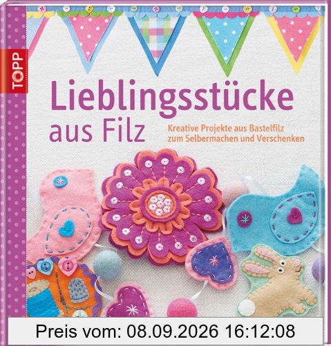 Lieblingsstücke aus Filz: Kreative Projekte aus Bastelfilz zum Selbermachen und Verschenken