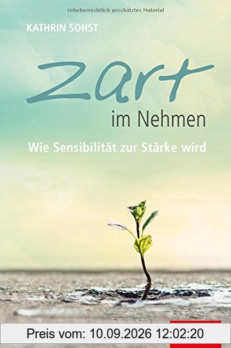 Zart im Nehmen: Wie Sensibilität zur Stärke wird (Dein Leben)