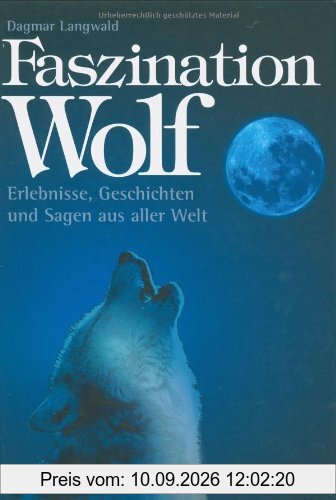 Faszination Wolf: Erlebnisse, Geschichten und Sagen aus aller Welt. Der Wolf in Sagen, Legenden und Mythen aus aller Welt aber auch aus naturwissenschaftlicher Sicht