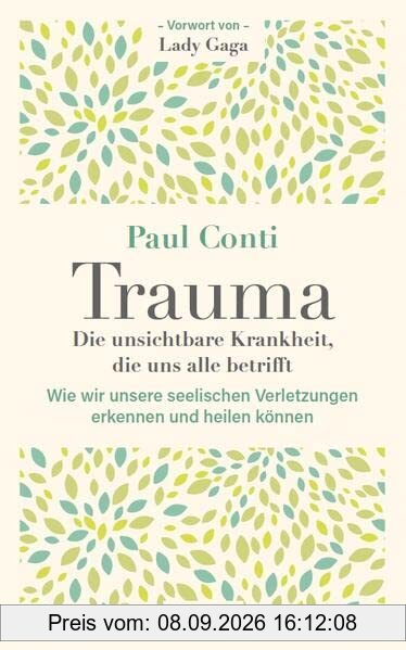 Trauma: Die unsichtbare Krankheit, die uns alle betrifft: Wie wir unsere seelischen Verletzungen erkennen und heilen können