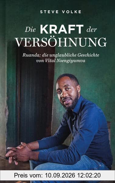 Die Kraft der Versöhnung: Ruanda: Die unglaubliche Geschichte von Vital Nsengiyumva