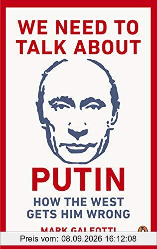 We Need to Talk About Putin: Why the West gets him wrong, and how to get him right