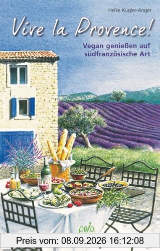 Vive la Provence!: Vegan genießen auf südfranzösische Art