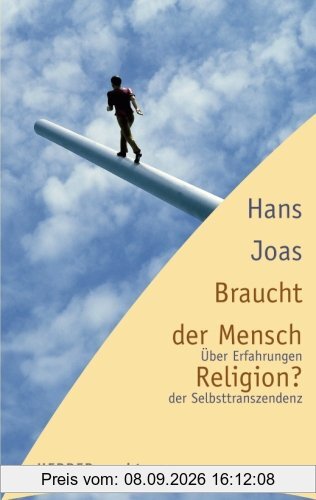 Braucht der Mensch Religion? Über Erfahrungen der Selbsttranszendenz (HERDER spektrum)