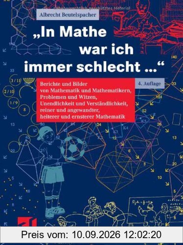 In Mathe war ich immer schlecht...: Berichte und Bilder von Mathematik und Mathematikern, Problemen und Witzen, Unendlichkeit und Verständlichkeit, ... heiterer und ernsterer Mathematik